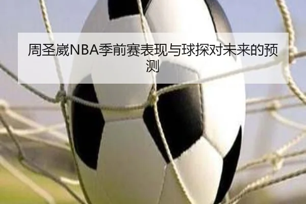 周圣崴NBA季前赛表现与球探对未来的预测